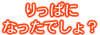 りっぱになったでしょ?