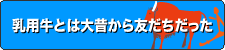 乳用牛とは大昔から友だちだった